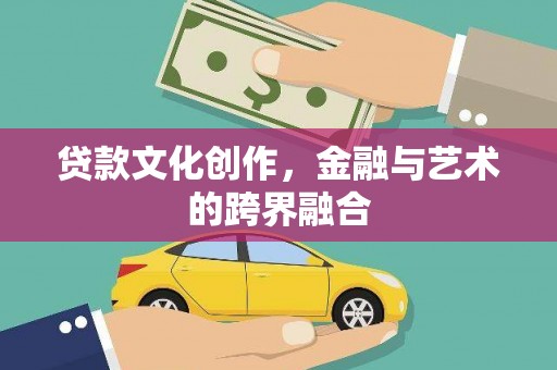 金昌贷款文化创作，金融与艺术的跨界融合