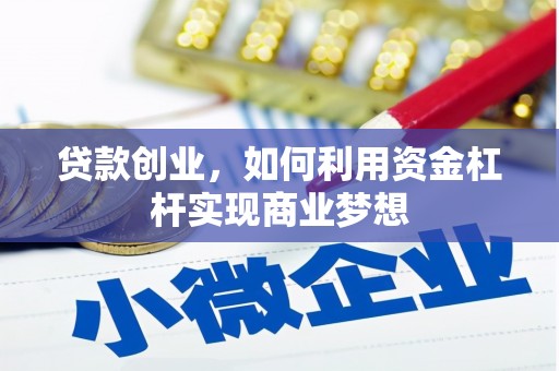 金昌贷款创业，如何利用资金杠杆实现商业梦想