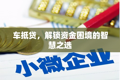 金昌车抵贷，解锁资金困境的智慧之选