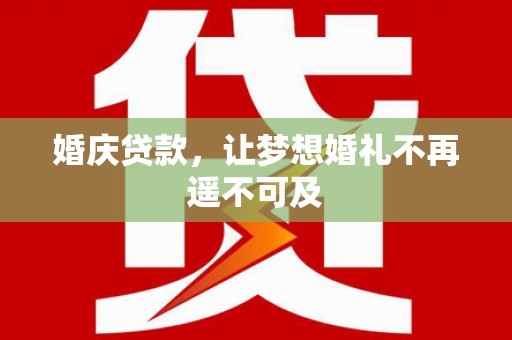 金昌婚庆贷款，让梦想婚礼不再遥不可及