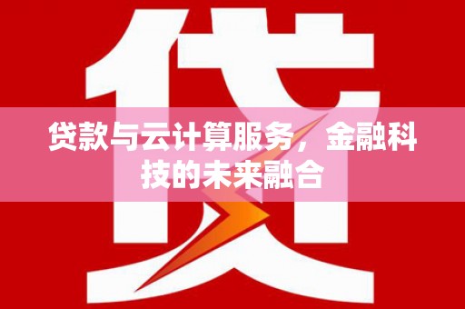 金昌贷款与云计算服务，金融科技的未来融合