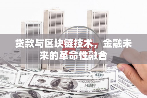 金昌贷款与区块链技术，金融未来的革命性融合