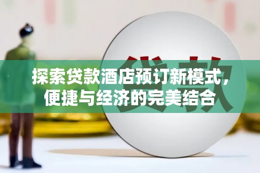 金昌探索贷款酒店预订新模式，便捷与经济的完美结合