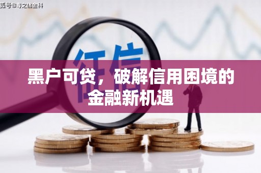 金昌黑户可贷，破解信用困境的金融新机遇