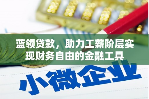 金昌蓝领贷款，助力工薪阶层实现财务自由的金融工具