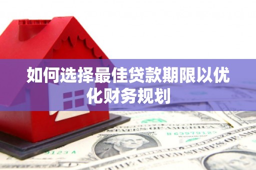 金昌如何选择最佳贷款期限以优化财务规划