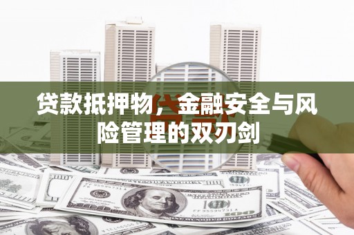 金昌贷款抵押物，金融安全与风险管理的双刃剑
