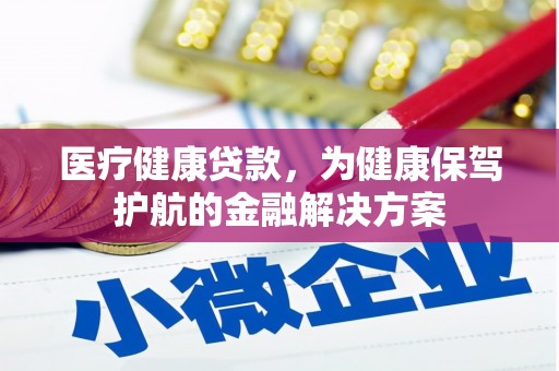 金昌医疗健康贷款，为健康保驾护航的金融解决方案
