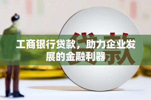 金昌工商银行贷款，助力企业发展的金融利器