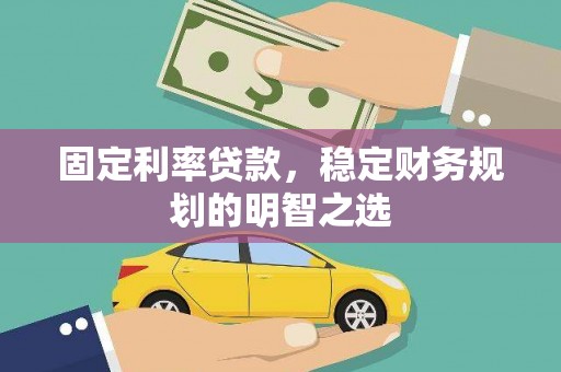 金昌固定利率贷款，稳定财务规划的明智之选