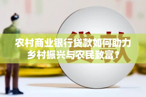 金昌农村商业银行贷款如何助力乡村振兴与农民致富？