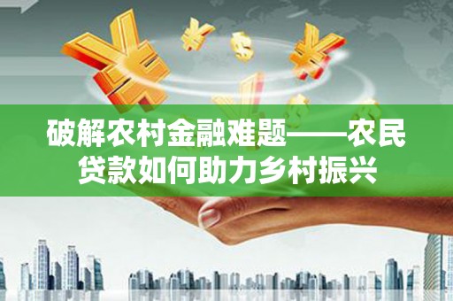 金昌破解农村金融难题——农民贷款如何助力乡村振兴