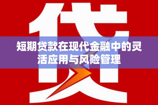 金昌短期贷款在现代金融中的灵活应用与风险管理