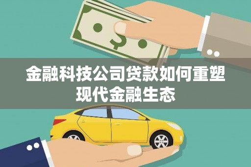 金昌金融科技公司贷款如何重塑现代金融生态