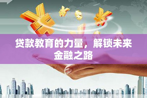 金昌贷款教育的力量，解锁未来金融之路