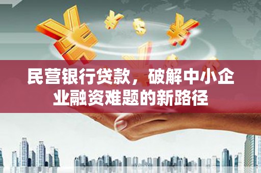 金昌民营银行贷款，破解中小企业融资难题的新路径