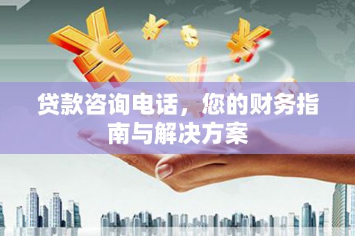 金昌贷款咨询电话，您的财务指南与解决方案