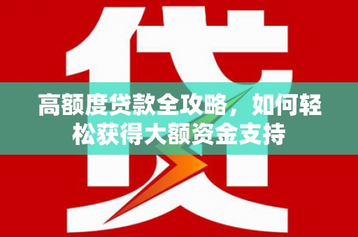 金昌高额度贷款全攻略，如何轻松获得大额资金支持