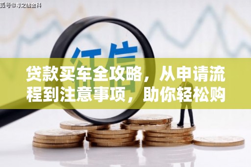 金昌贷款买车全攻略，从申请流程到注意事项，助你轻松购车