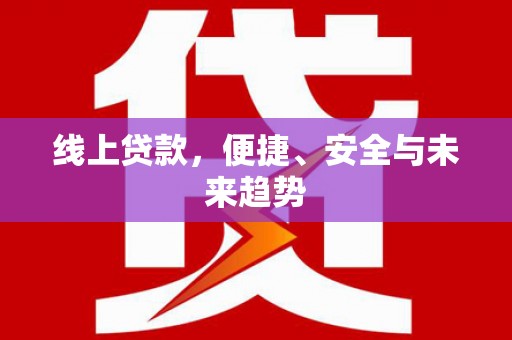 金昌线上贷款，便捷、安全与未来趋势