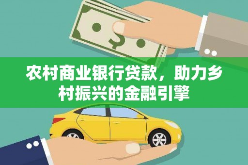 金昌农村商业银行贷款，助力乡村振兴的金融引擎