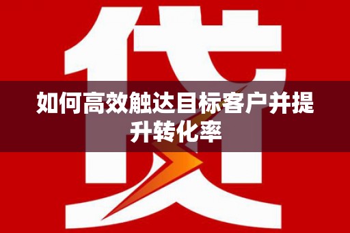 金昌如何高效触达目标客户并提升转化率