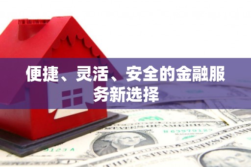 金昌便捷、灵活、安全的金融服务新选择