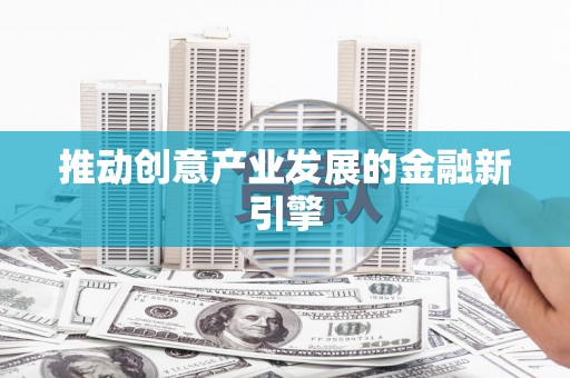 金昌推动创意产业发展的金融新引擎