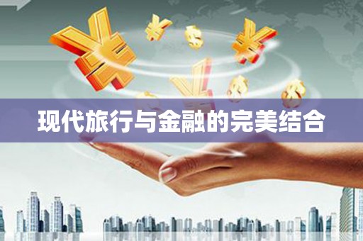 金昌现代旅行与金融的完美结合