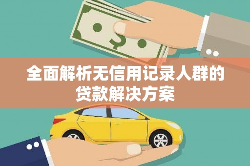 金昌全面解析无信用记录人群的贷款解决方案