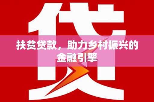 金昌扶贫贷款，助力乡村振兴的金融引擎