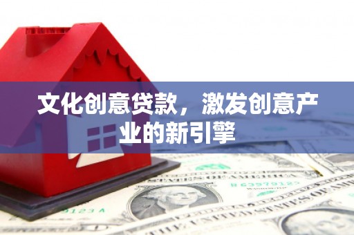 金昌文化创意贷款，激发创意产业的新引擎